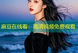 麻豆在线看：高清视频免费观看