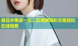 麻豆水果派一区二区视频精彩合集轻松在线观看