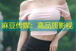 麻豆传媒：高品质影视