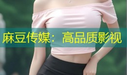 麻豆传媒：高品质影视