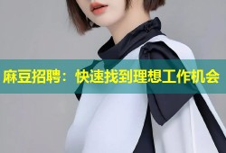 麻豆招聘：快速找到理想工作机会