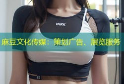 麻豆文化传媒：策划广告、展览服务