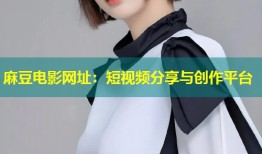 麻豆电影网址：短视频分享与创作平台