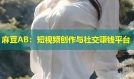 麻豆AB：短视频创作与社交赚钱平台
