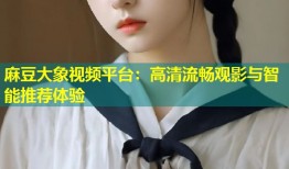 麻豆大象视频平台：高清流畅观影与智能推荐体验