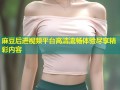 麻豆后进视频平台高清流畅体验尽享精彩内容