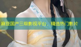 麻豆国产三级影视平台，精选热门影片