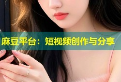 麻豆平台：短视频创作与分享