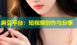 麻豆平台：短视频创作与分享