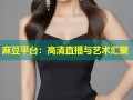麻豆平台：高清直播与艺术汇聚