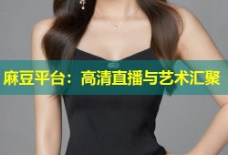 麻豆平台：高清直播与艺术汇聚