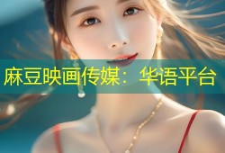 麻豆映画传媒：华语平台