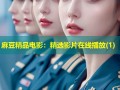 麻豆精品电影：精选影片在线播放(1)