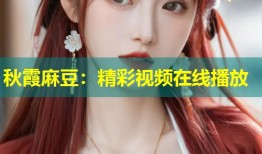 秋霞麻豆：精彩视频在线播放