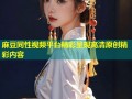 麻豆同性视频平台精彩呈现高清原创精彩内容