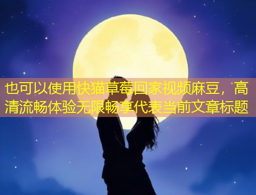 快猫草莓回家视频麻豆，高清流畅体验无限畅享