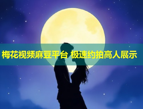 梅花视频麻豆平台 极速约拍高人展示