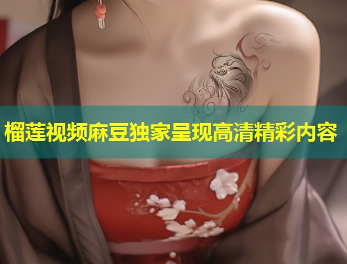 榴莲视频麻豆独家呈现高清精彩内容