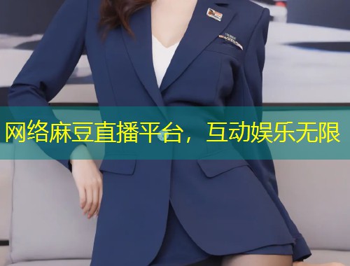 网络麻豆直播平台，互动娱乐无限