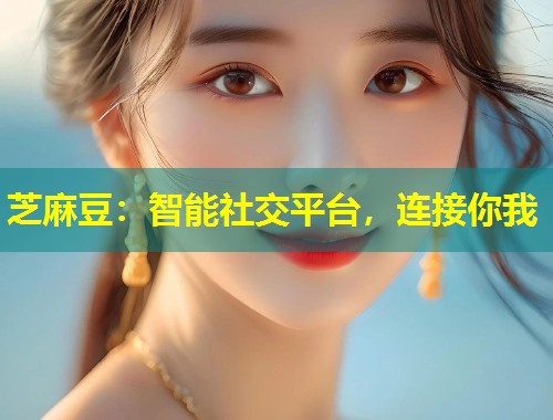 芝麻豆：智能社交平台，连接你我