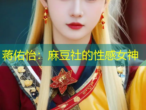 蒋佑怡：麻豆社的性感女神