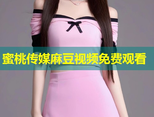 蜜桃传媒麻豆视频免费观看