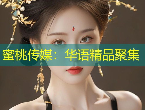 蜜桃传媒：华语精品聚集
