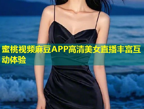 蜜桃视频麻豆APP高清美女直播丰富互动体验