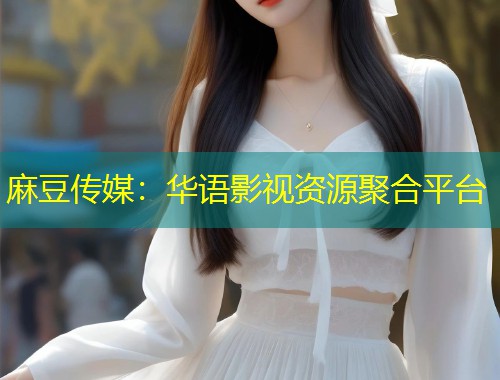 麻豆传媒：华语影视资源聚合平台