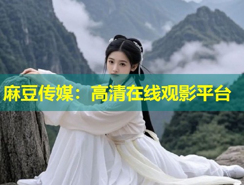 麻豆传媒：高清在线观影平台