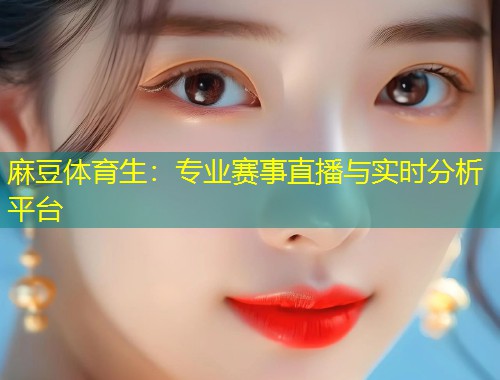 麻豆体育生：专业赛事直播与实时分析平台