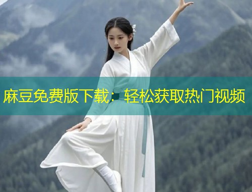 麻豆免费版下载：轻松获取热门视频
