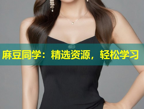 麻豆同学：精选资源，轻松学习