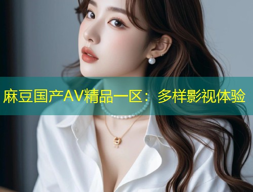 麻豆国产AV精品一区：多样影视体验