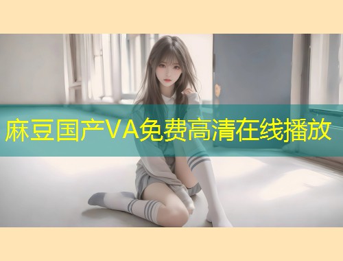 麻豆国产VA免费高清在线播放