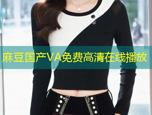 麻豆国产VA免费高清在线播放