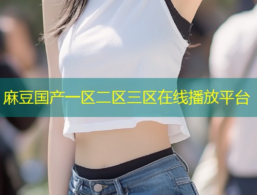 麻豆国产一区二区三区在线播放平台