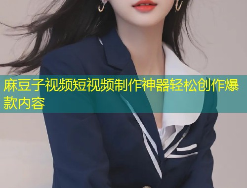 麻豆子视频短视频制作神器轻松创作爆款内容