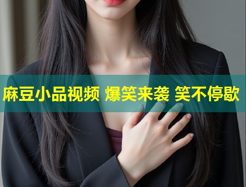 麻豆小品视频 爆笑来袭 笑不停歇