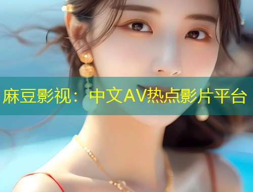 麻豆影视：中文AV热点影片平台