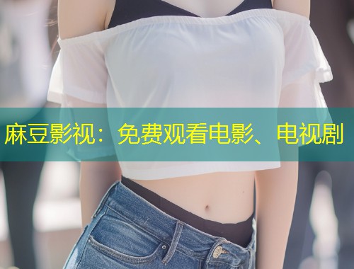 麻豆影视：免费观看电影、电视剧