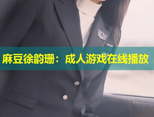 麻豆徐韵珊：成人游戏在线播放