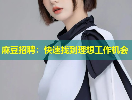 麻豆招聘：快速找到理想工作机会