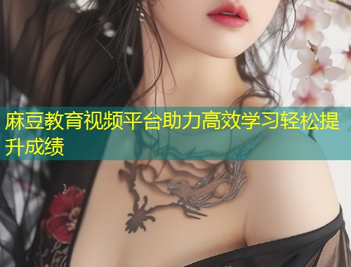 麻豆教育视频平台助力高效学习轻松提升成绩