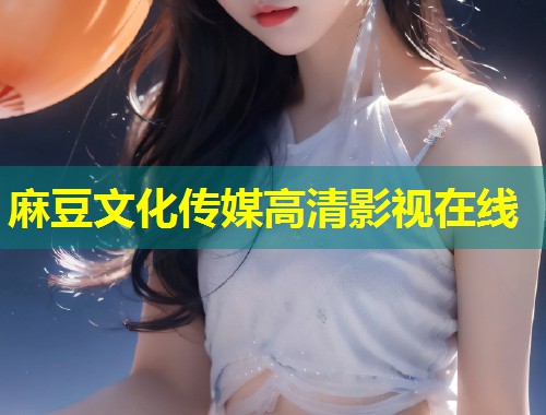 麻豆文化传媒高清影视在线