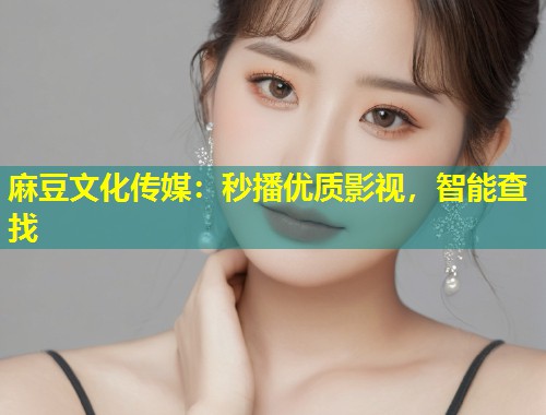 麻豆文化传媒：秒播优质影视，智能查找