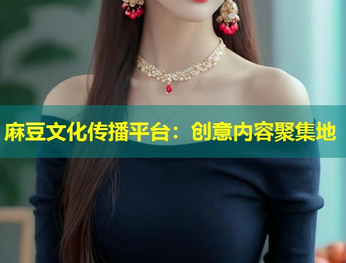 麻豆文化传播平台：创意内容聚集地