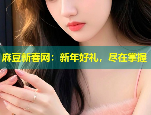 麻豆新春网：新年好礼，尽在掌握