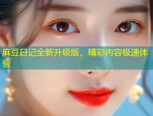麻豆日记全新升级版，精彩内容极速体验