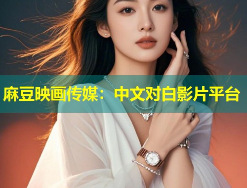 麻豆映画传媒：中文对白影片平台